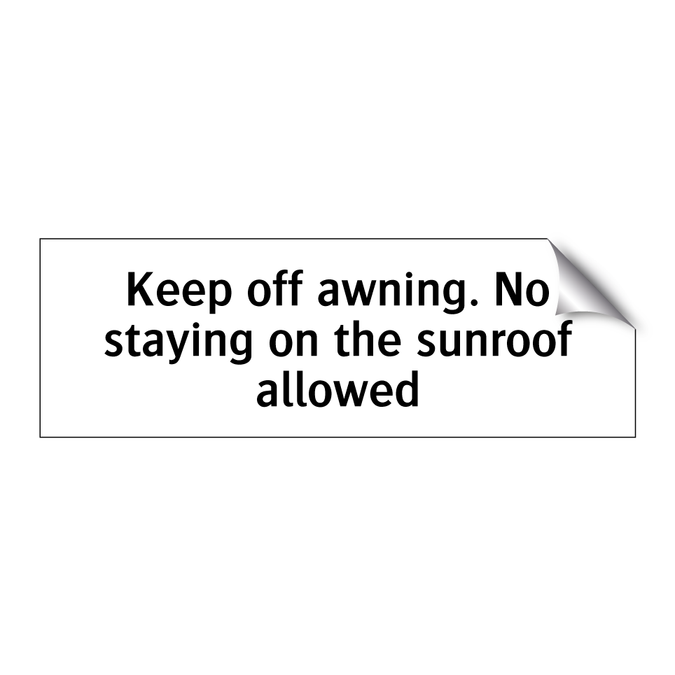 Keep off awning. No staying on the sunroof allowed